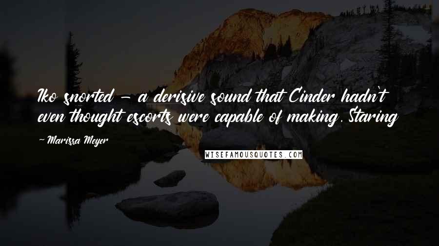 Marissa Meyer Quotes: Iko snorted - a derisive sound that Cinder hadn't even thought escorts were capable of making. Staring