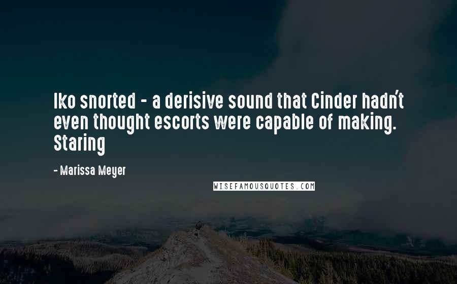 Marissa Meyer Quotes: Iko snorted - a derisive sound that Cinder hadn't even thought escorts were capable of making. Staring