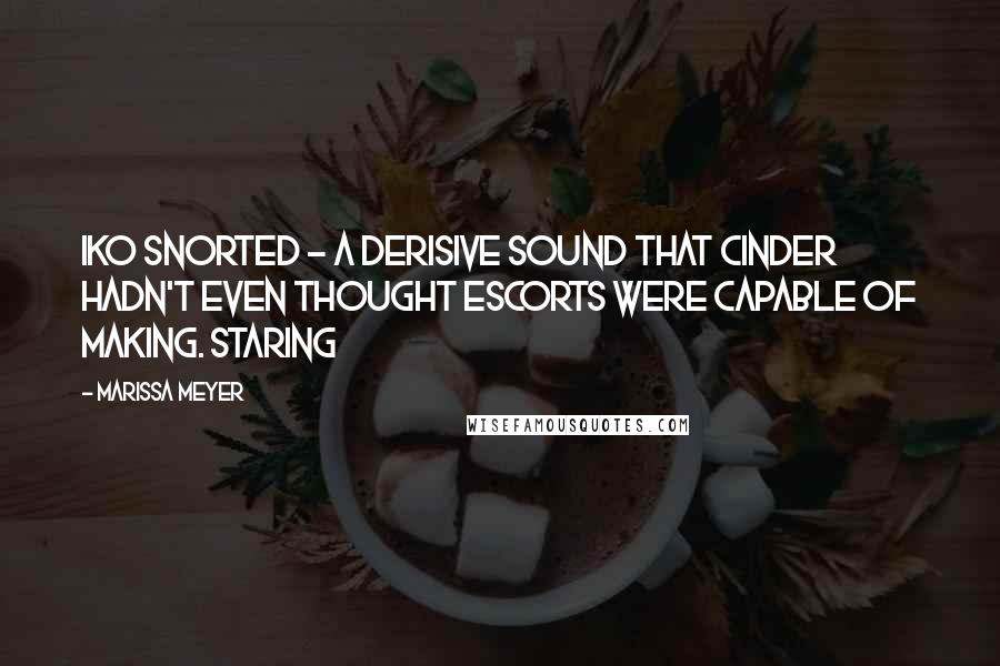 Marissa Meyer Quotes: Iko snorted - a derisive sound that Cinder hadn't even thought escorts were capable of making. Staring