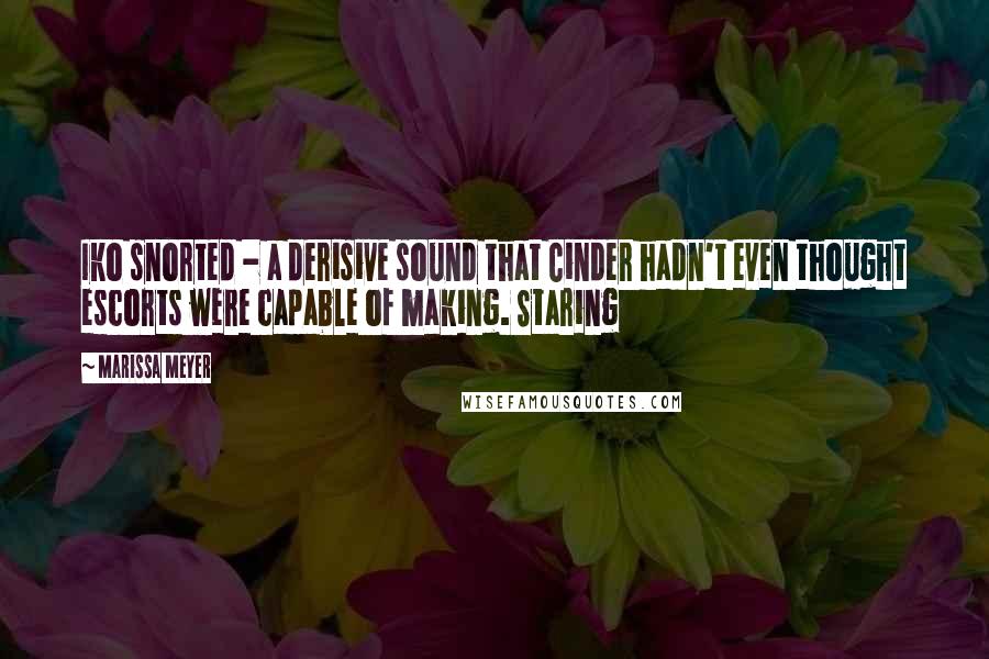 Marissa Meyer Quotes: Iko snorted - a derisive sound that Cinder hadn't even thought escorts were capable of making. Staring