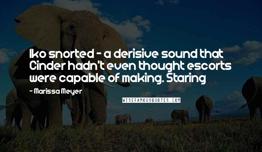 Marissa Meyer Quotes: Iko snorted - a derisive sound that Cinder hadn't even thought escorts were capable of making. Staring