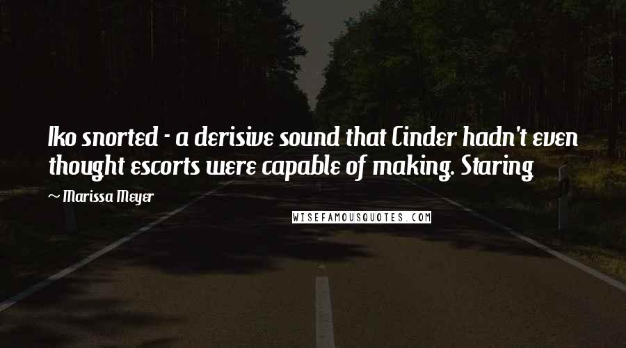 Marissa Meyer Quotes: Iko snorted - a derisive sound that Cinder hadn't even thought escorts were capable of making. Staring