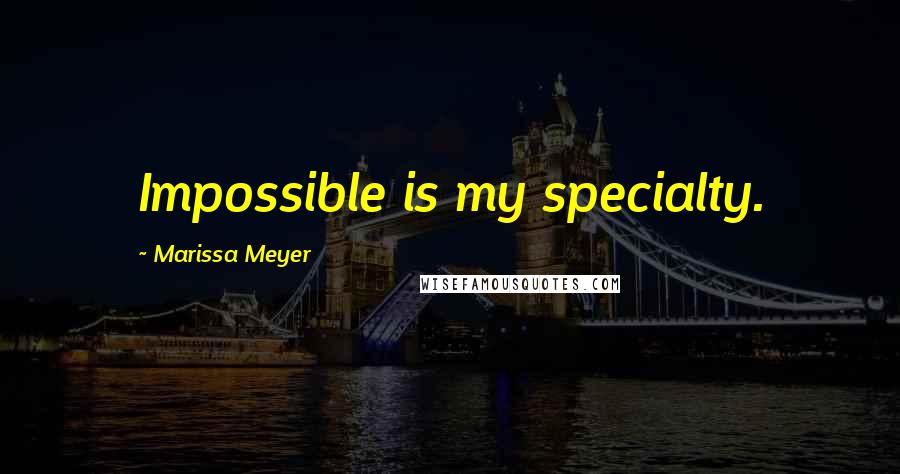Marissa Meyer Quotes: Impossible is my specialty.