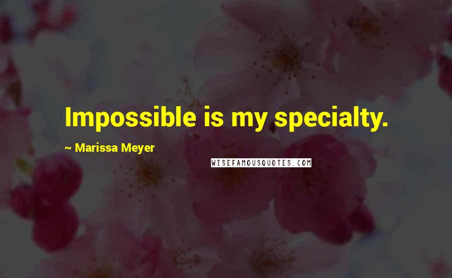 Marissa Meyer Quotes: Impossible is my specialty.