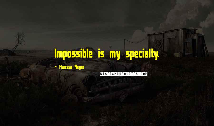 Marissa Meyer Quotes: Impossible is my specialty.