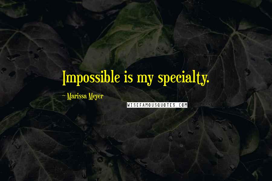 Marissa Meyer Quotes: Impossible is my specialty.