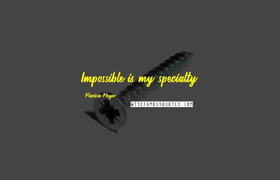 Marissa Meyer Quotes: Impossible is my specialty.
