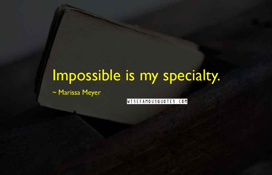 Marissa Meyer Quotes: Impossible is my specialty.