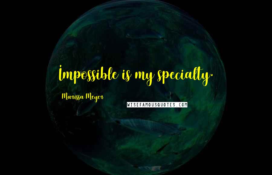 Marissa Meyer Quotes: Impossible is my specialty.