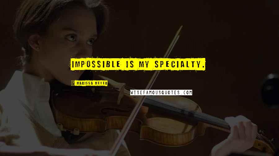 Marissa Meyer Quotes: Impossible is my specialty.