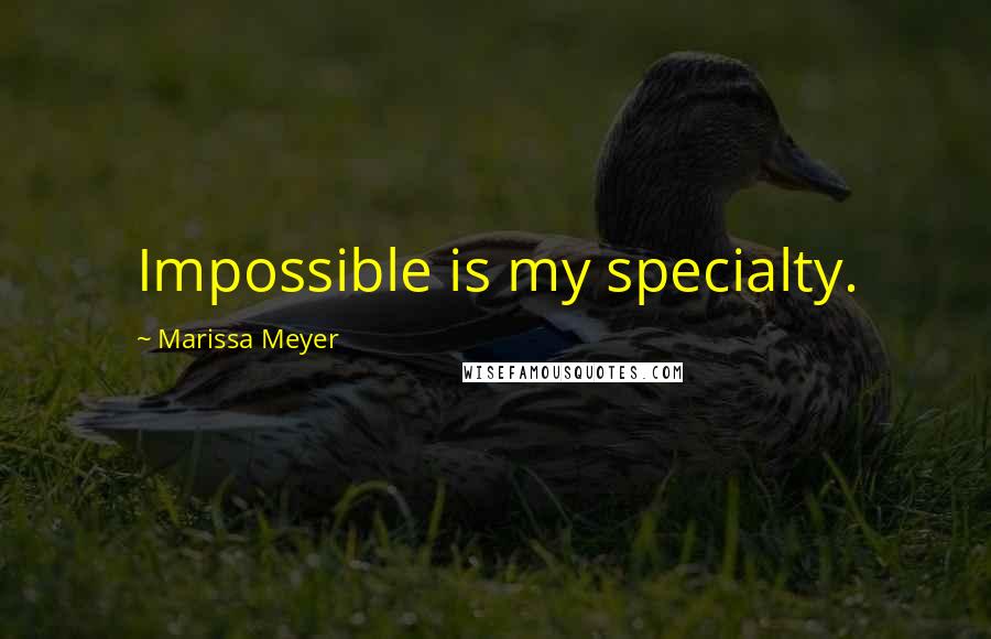 Marissa Meyer Quotes: Impossible is my specialty.