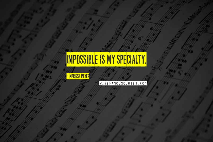 Marissa Meyer Quotes: Impossible is my specialty.