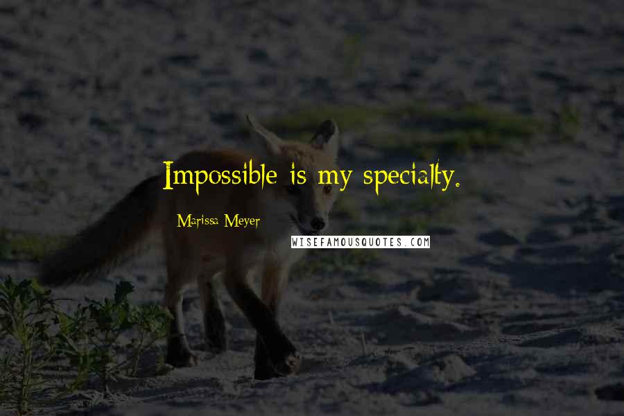 Marissa Meyer Quotes: Impossible is my specialty.