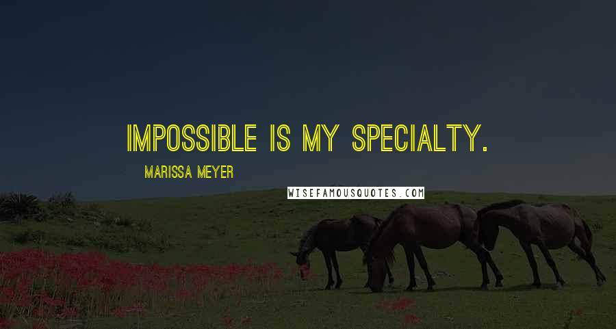 Marissa Meyer Quotes: Impossible is my specialty.