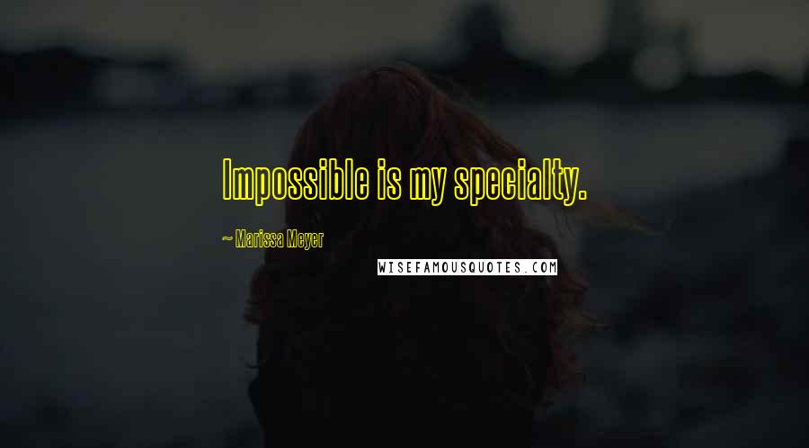 Marissa Meyer Quotes: Impossible is my specialty.