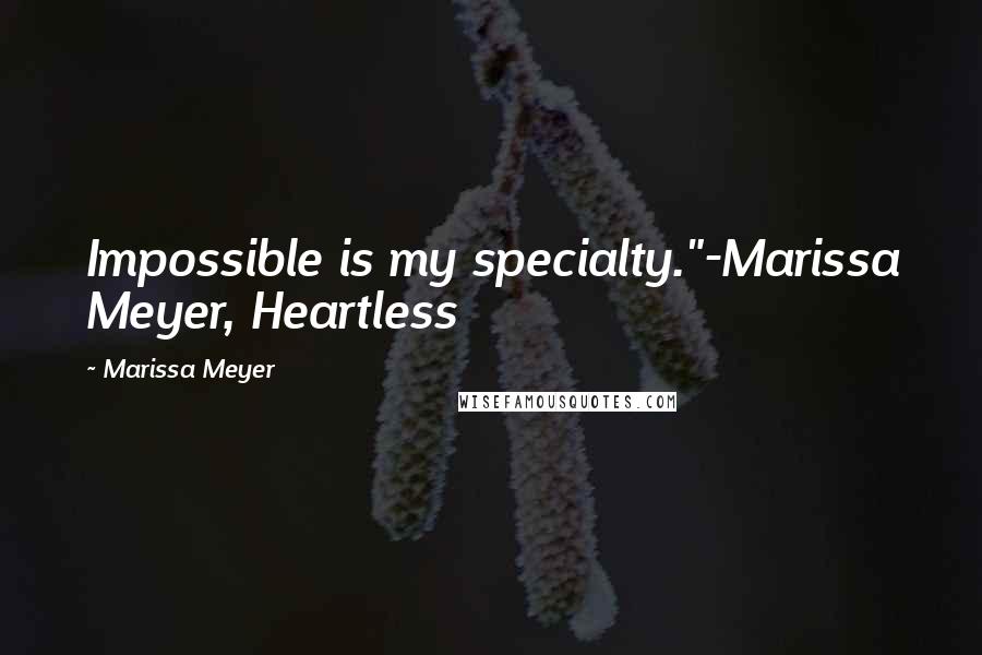 Marissa Meyer Quotes: Impossible is my specialty."-Marissa Meyer, Heartless