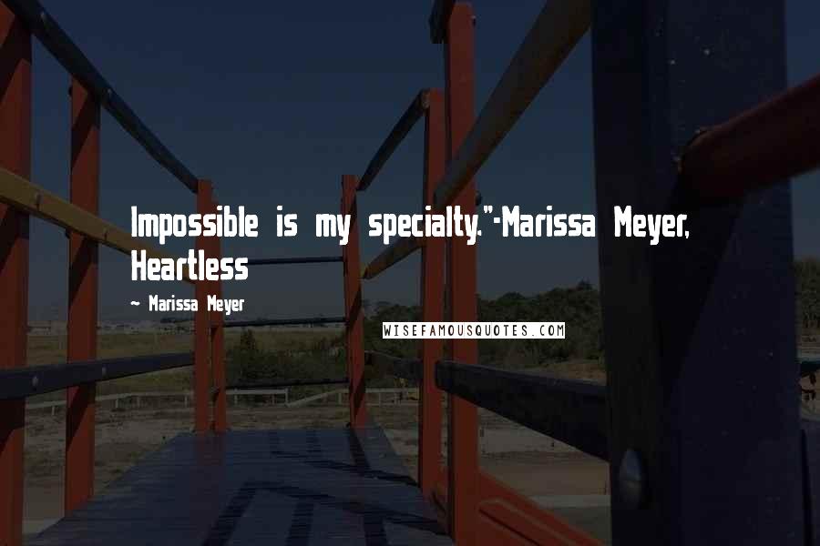 Marissa Meyer Quotes: Impossible is my specialty."-Marissa Meyer, Heartless