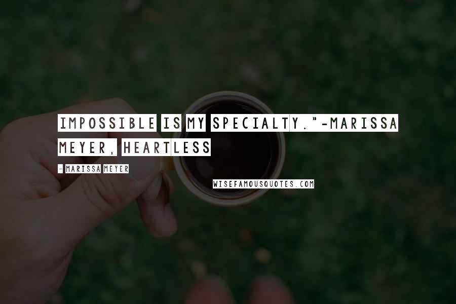 Marissa Meyer Quotes: Impossible is my specialty."-Marissa Meyer, Heartless