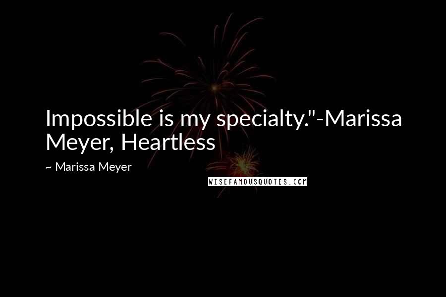 Marissa Meyer Quotes: Impossible is my specialty."-Marissa Meyer, Heartless