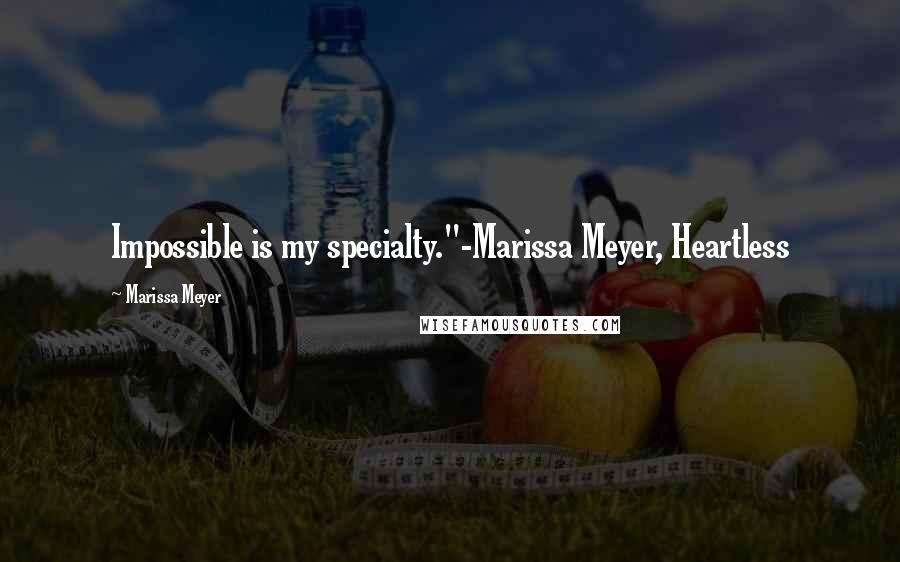 Marissa Meyer Quotes: Impossible is my specialty."-Marissa Meyer, Heartless