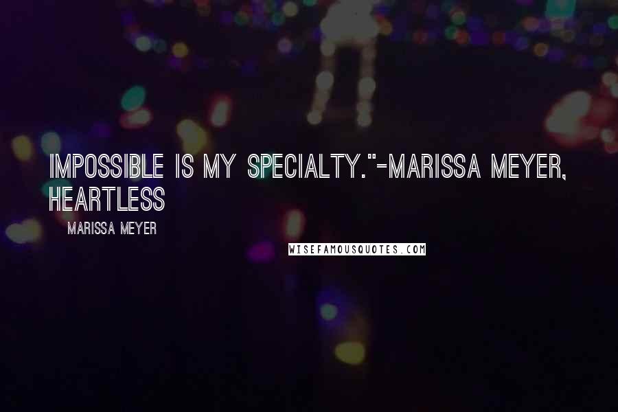 Marissa Meyer Quotes: Impossible is my specialty."-Marissa Meyer, Heartless