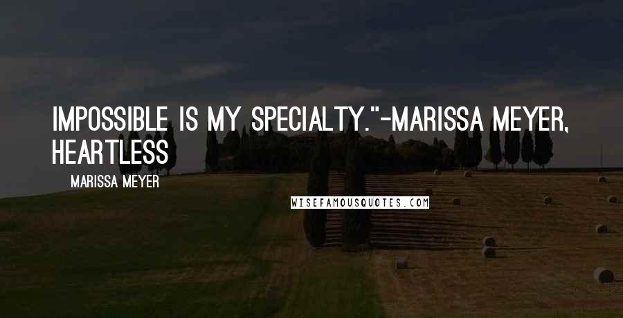 Marissa Meyer Quotes: Impossible is my specialty."-Marissa Meyer, Heartless