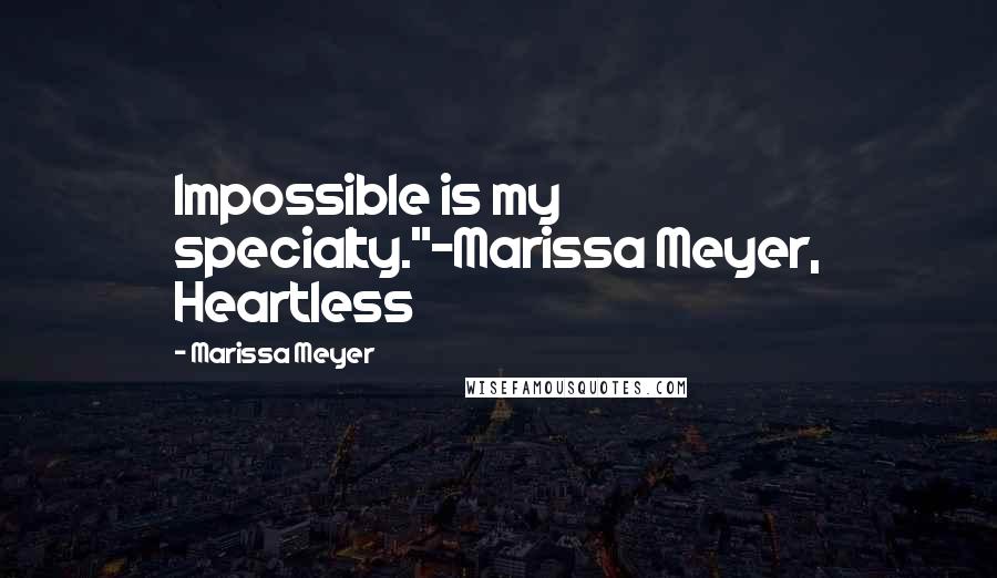 Marissa Meyer Quotes: Impossible is my specialty."-Marissa Meyer, Heartless