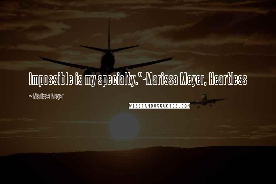 Marissa Meyer Quotes: Impossible is my specialty."-Marissa Meyer, Heartless