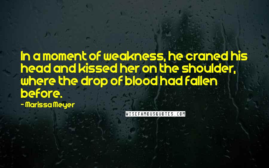 Marissa Meyer Quotes: In a moment of weakness, he craned his head and kissed her on the shoulder, where the drop of blood had fallen before.