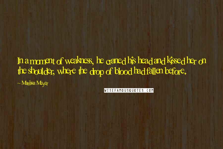 Marissa Meyer Quotes: In a moment of weakness, he craned his head and kissed her on the shoulder, where the drop of blood had fallen before.