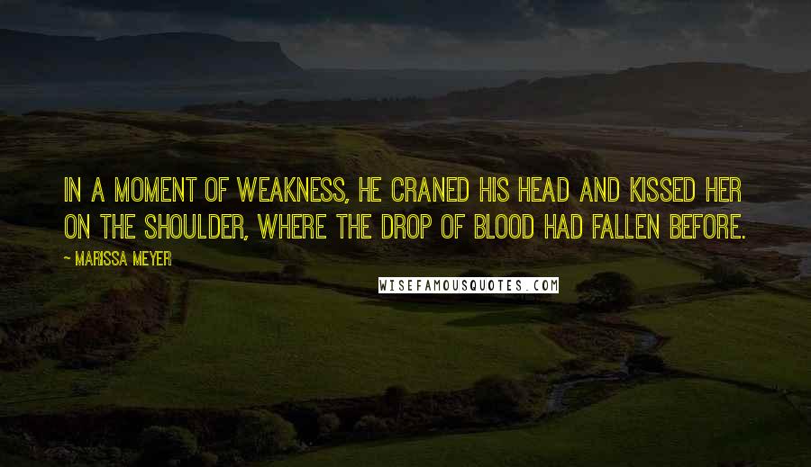 Marissa Meyer Quotes: In a moment of weakness, he craned his head and kissed her on the shoulder, where the drop of blood had fallen before.