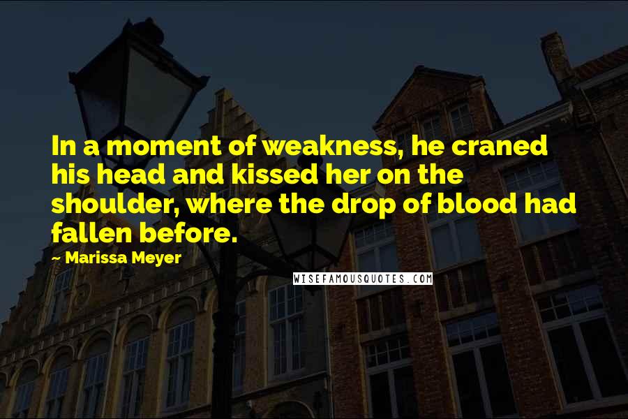 Marissa Meyer Quotes: In a moment of weakness, he craned his head and kissed her on the shoulder, where the drop of blood had fallen before.