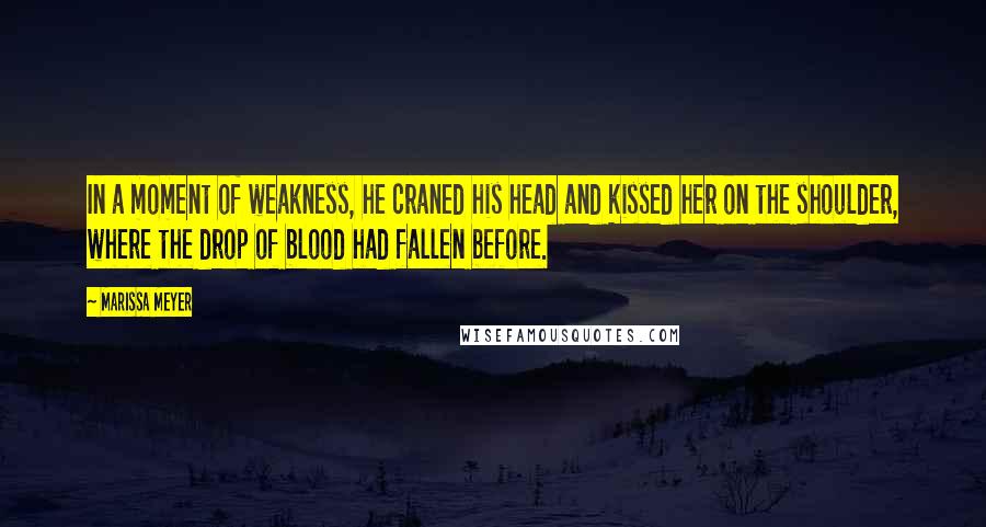 Marissa Meyer Quotes: In a moment of weakness, he craned his head and kissed her on the shoulder, where the drop of blood had fallen before.