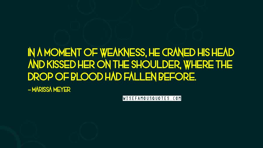 Marissa Meyer Quotes: In a moment of weakness, he craned his head and kissed her on the shoulder, where the drop of blood had fallen before.