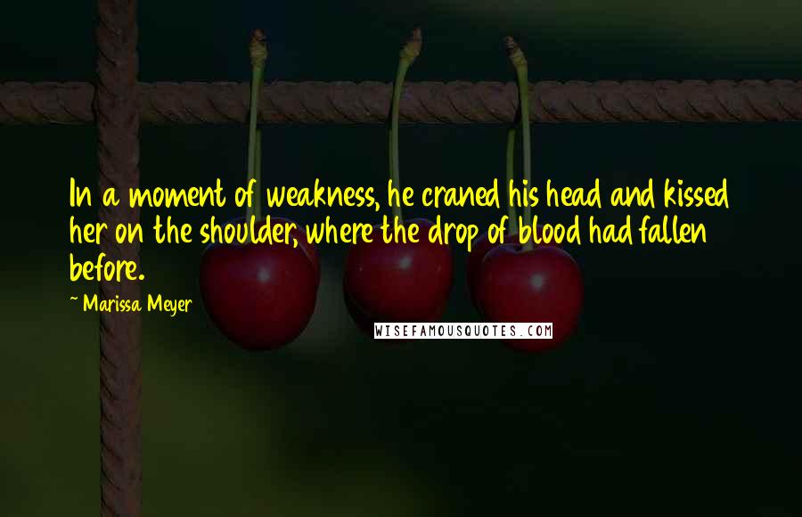 Marissa Meyer Quotes: In a moment of weakness, he craned his head and kissed her on the shoulder, where the drop of blood had fallen before.