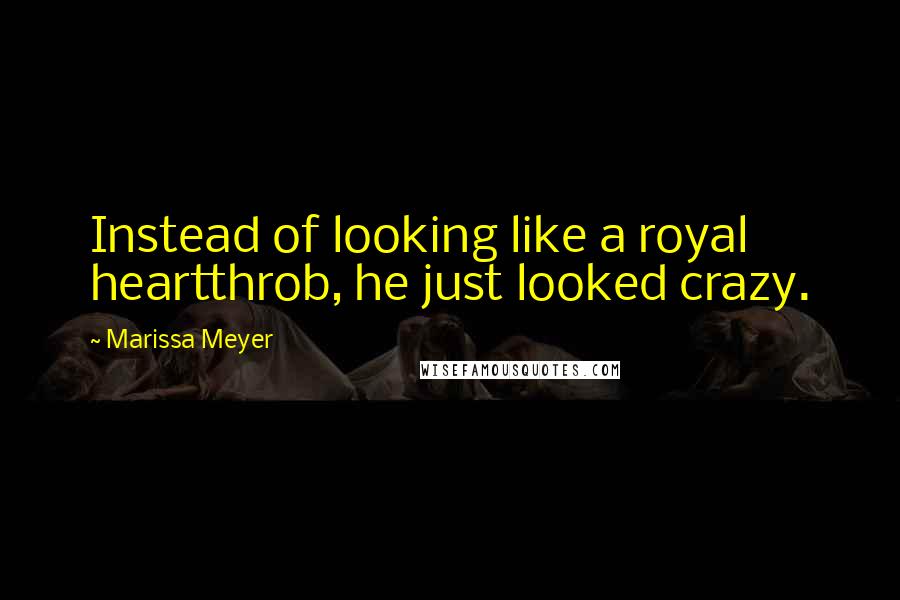 Marissa Meyer Quotes: Instead of looking like a royal heartthrob, he just looked crazy.