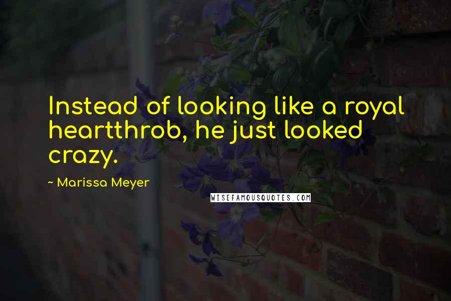 Marissa Meyer Quotes: Instead of looking like a royal heartthrob, he just looked crazy.
