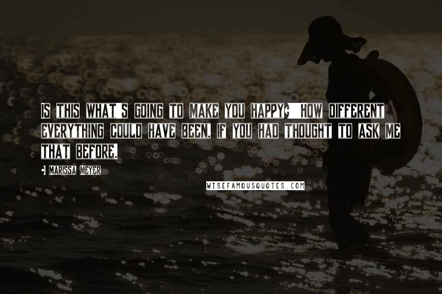 Marissa Meyer Quotes: Is this what's going to make you happy?''How different everything could have been, if you had thought to ask me that before.