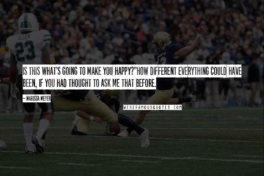 Marissa Meyer Quotes: Is this what's going to make you happy?''How different everything could have been, if you had thought to ask me that before.