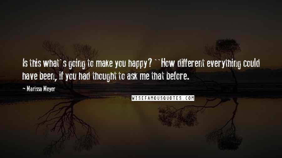 Marissa Meyer Quotes: Is this what's going to make you happy?''How different everything could have been, if you had thought to ask me that before.