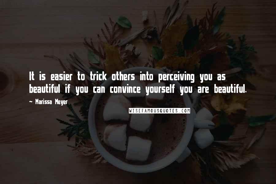 Marissa Meyer Quotes: It is easier to trick others into perceiving you as beautiful if you can convince yourself you are beautiful.