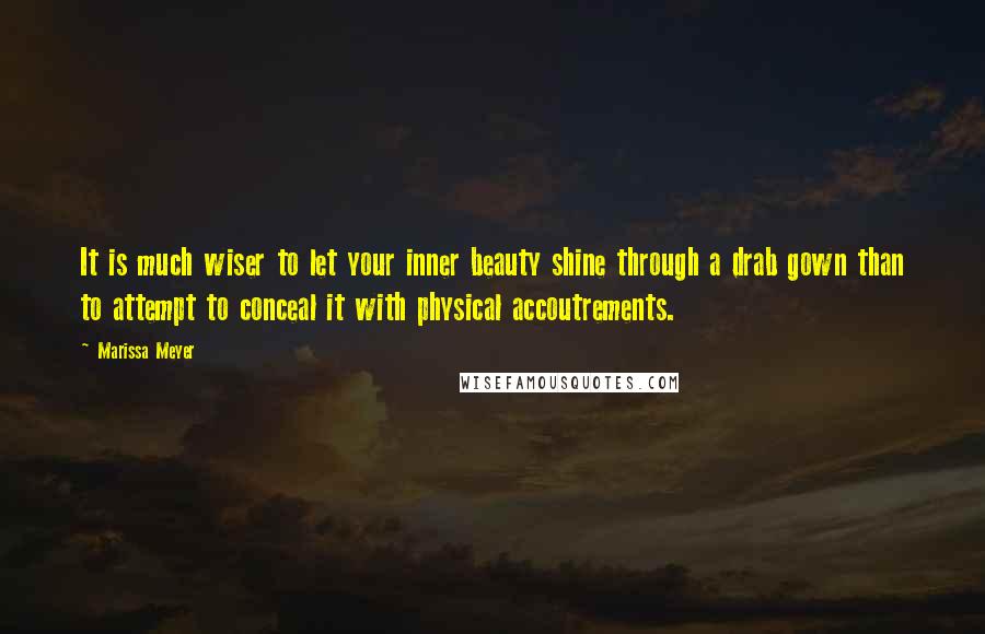 Marissa Meyer Quotes: It is much wiser to let your inner beauty shine through a drab gown than to attempt to conceal it with physical accoutrements.