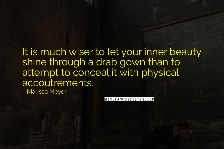 Marissa Meyer Quotes: It is much wiser to let your inner beauty shine through a drab gown than to attempt to conceal it with physical accoutrements.