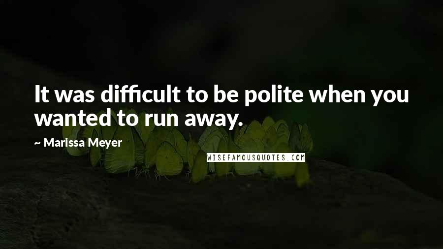 Marissa Meyer Quotes: It was difficult to be polite when you wanted to run away.