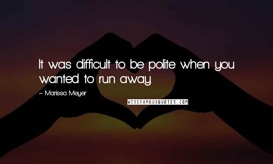 Marissa Meyer Quotes: It was difficult to be polite when you wanted to run away.