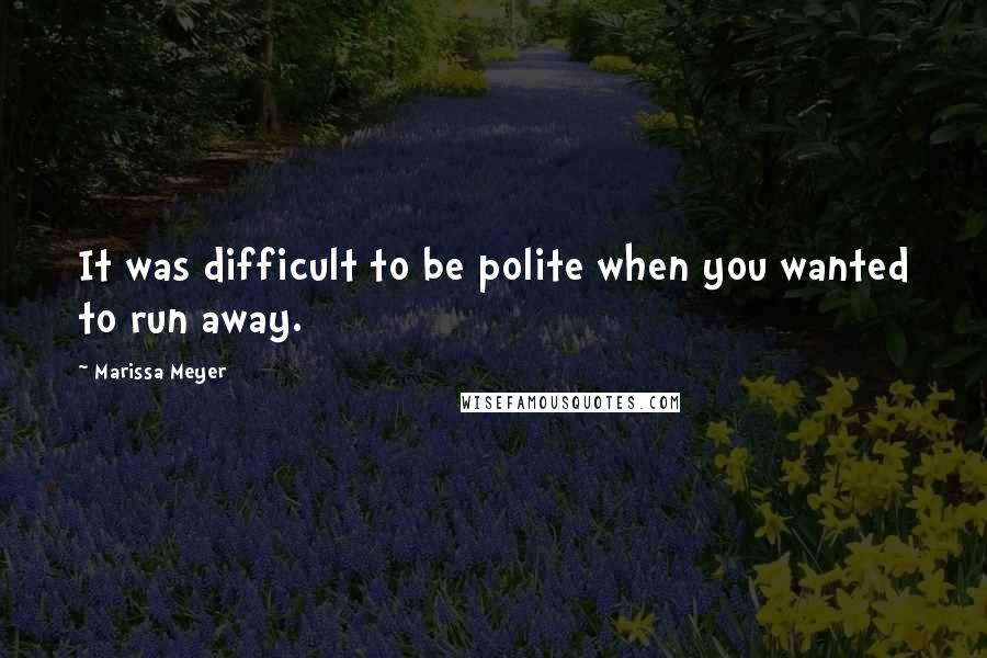 Marissa Meyer Quotes: It was difficult to be polite when you wanted to run away.