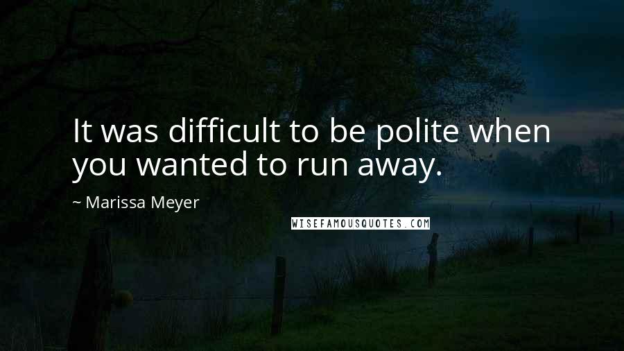 Marissa Meyer Quotes: It was difficult to be polite when you wanted to run away.