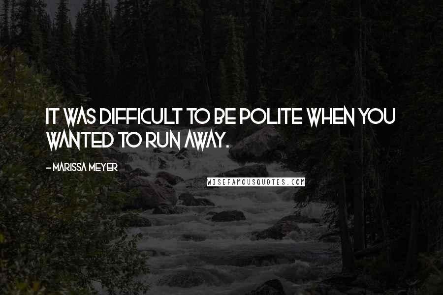 Marissa Meyer Quotes: It was difficult to be polite when you wanted to run away.