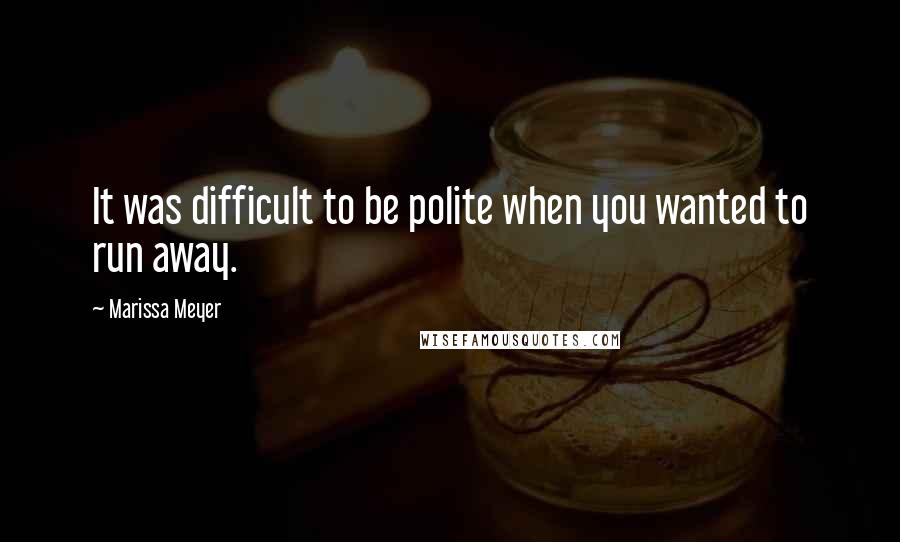 Marissa Meyer Quotes: It was difficult to be polite when you wanted to run away.