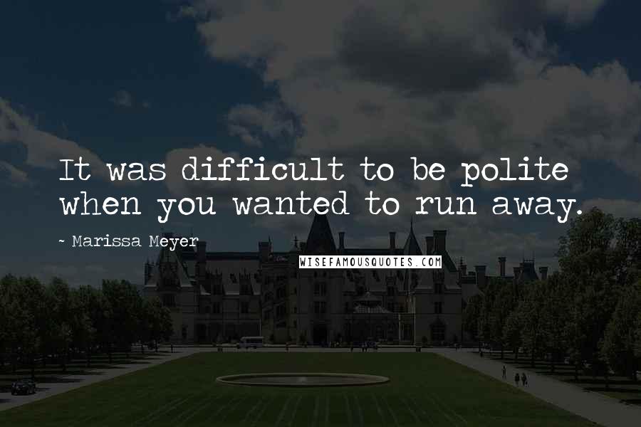Marissa Meyer Quotes: It was difficult to be polite when you wanted to run away.